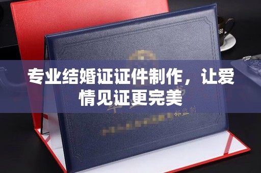 通江专业结婚证证件制作，让爱情见证更完美