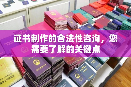 通江证书制作的合法性咨询，您需要了解的关键点