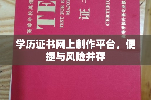 通江学历证书网上制作平台，便捷与风险并存