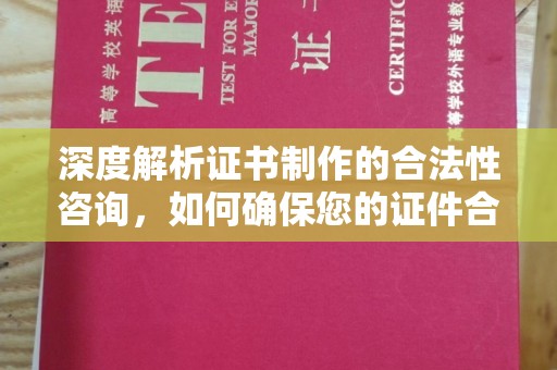 通江深度解析证书制作的合法性咨询，如何确保您的证件合规