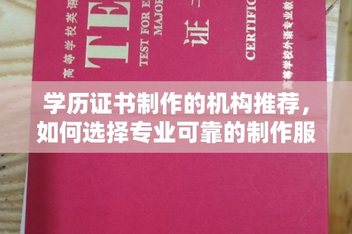 通江学历证书制作的机构推荐，如何选择专业可靠的制作服务