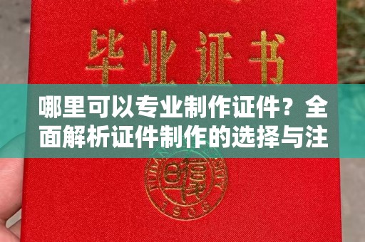 通江哪里可以专业制作证件？全面解析证件制作的选择与注意事项