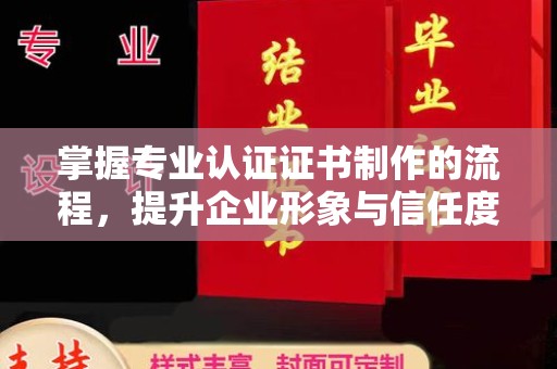 通江掌握专业认证证书制作的流程，提升企业形象与信任度