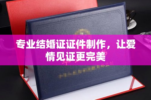通江专业结婚证证件制作，让爱情见证更完美