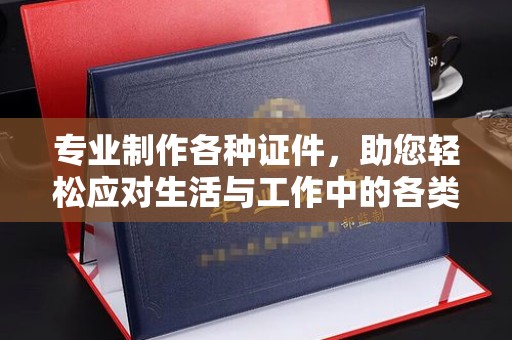 通江专业制作各种证件，助您轻松应对生活与工作中的各类需求
