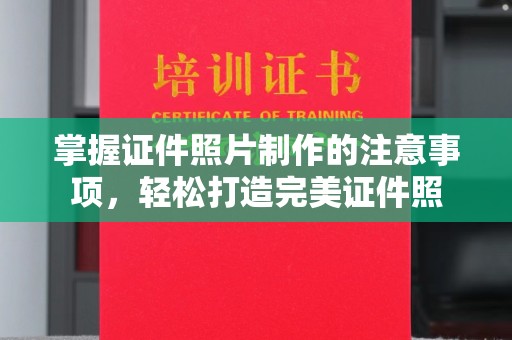 通江掌握证件照片制作的注意事项，轻松打造完美证件照