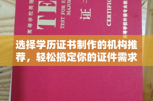 通江选择学历证书制作的机构推荐，轻松搞定你的证件需求