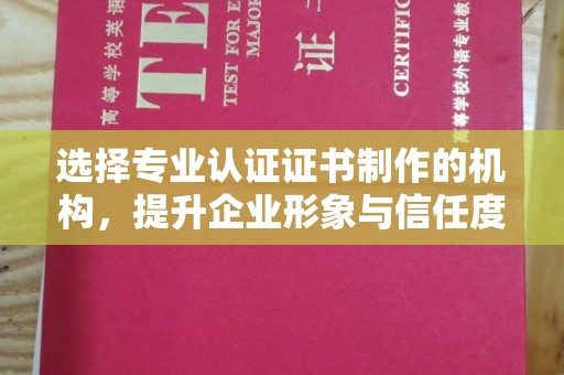 通江选择专业认证证书制作的机构，提升企业形象与信任度