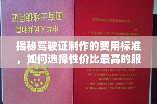 通江揭秘驾驶证制作的费用标准，如何选择性价比最高的服务？