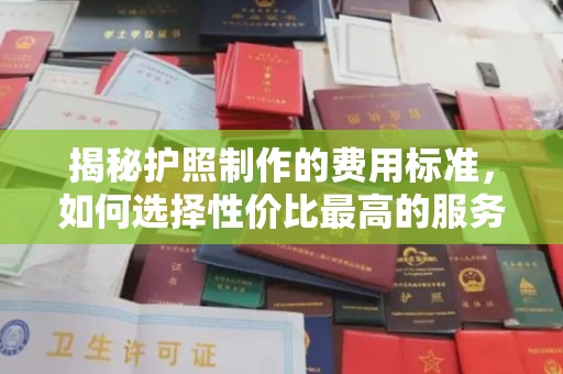 通江揭秘护照制作的费用标准，如何选择性价比最高的服务？