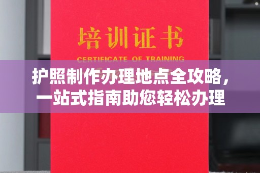 通江护照制作办理地点全攻略，一站式指南助您轻松办理