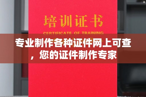 通江专业制作各种证件网上可查，您的证件制作专家