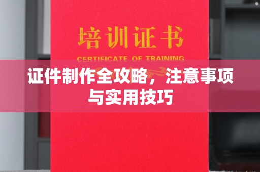 通江证件制作全攻略，注意事项与实用技巧